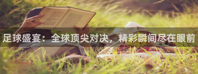 足球盛宴：全球顶尖对决，精彩瞬间尽在眼前