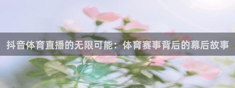 抖音体育直播的无限可能：体育赛事背后的幕后故事