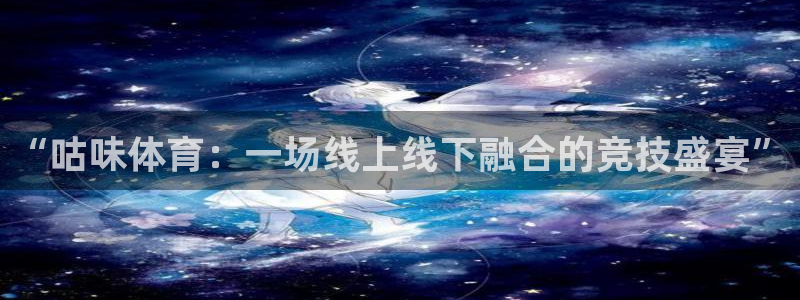 “咕味体育：一场线上线下融合的竞技盛宴”
