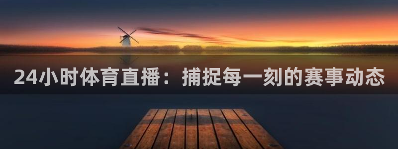 24小时体育直播：捕捉每一刻的赛事动态