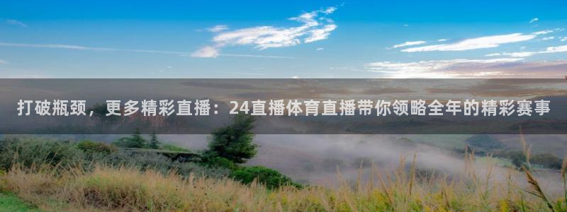 打破瓶颈，更多精彩直播：24直播体育直播带你领略全年的精彩赛事
