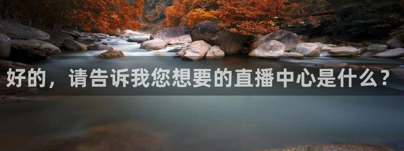 好的，请告诉我您想要的直播中心是什么？
