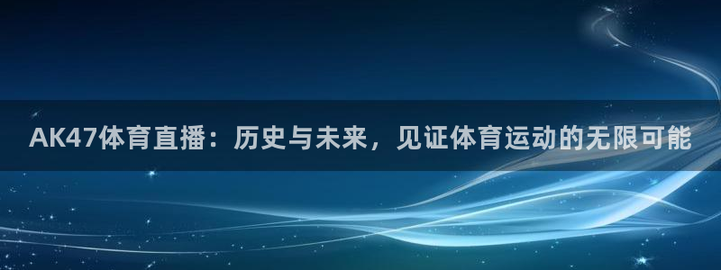 AK47体育直播：历史与未来，见证体育运动的无限可能