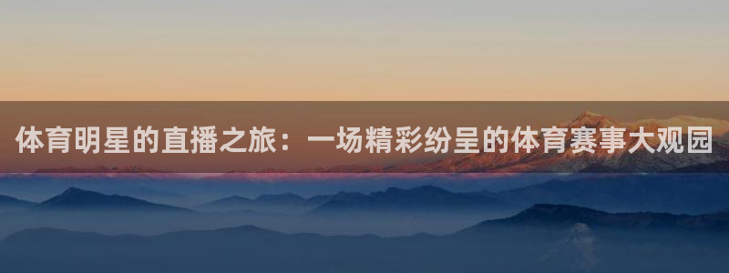 体育明星的直播之旅：一场精彩纷呈的体育赛事大观园