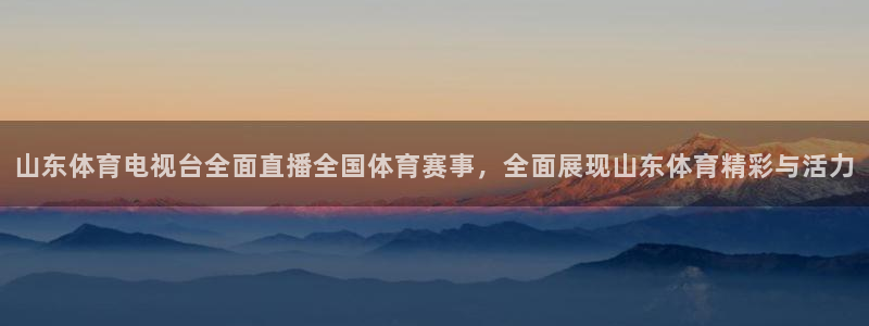 山东体育电视台全面直播全国体育赛事，全面展现山东体育精彩与活力