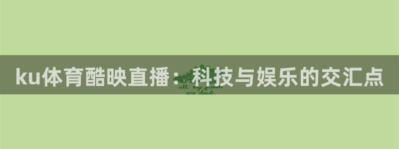 ku体育酷映直播：科技与娱乐的交汇点
